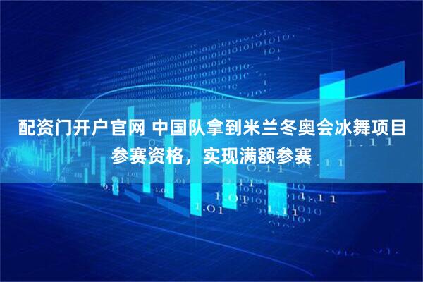 配资门开户官网 中国队拿到米兰冬奥会冰舞项目参赛资格，实现满额参赛