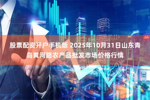 股票配资开户手机版 2025年10月31日山东青岛黄河路农产品批发市场价格行情