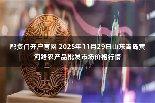 配资门开户官网 2025年11月29日山东青岛黄河路农产品批发市场价格行情