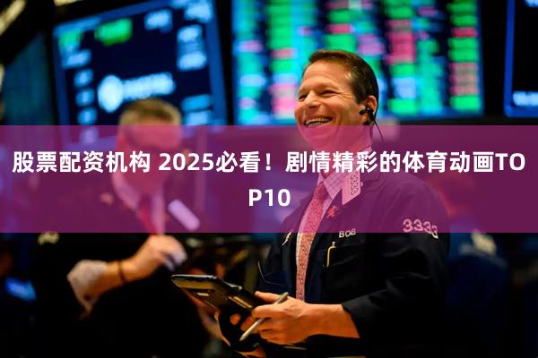 股票配资机构 2025必看！剧情精彩的体育动画TOP10