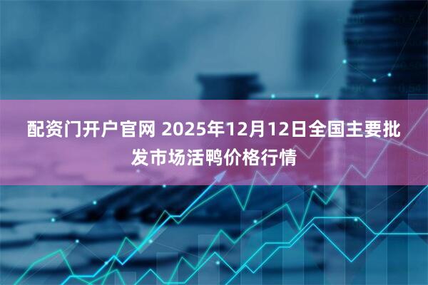 配资门开户官网 2025年12月12日全国主要批发市场活鸭价格行情