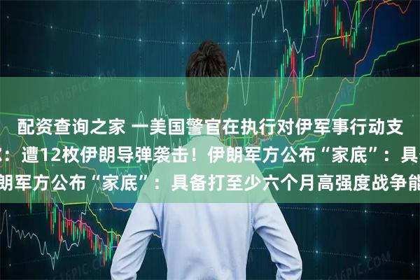 配资查询之家 一美国警官在执行对伊军事行动支援任务时身亡！卡塔尔：遭12枚伊朗导弹袭击！伊朗军方公布“家底”：具备打至少六个月高强度战争能力